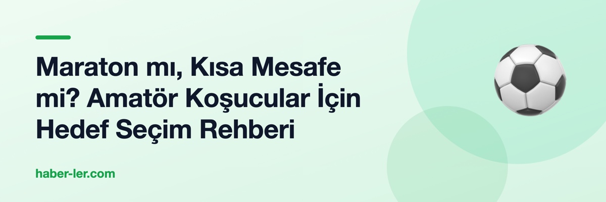 Maraton mı, Kısa Mesafe mi? Amatör Koşucular İçin Hedef Seçim Rehberi